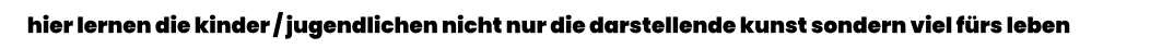hier lernen die kinder / jugendlichen nicht nur die darstellende kunst sondern viel fürs leben