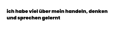 ich habe viel über mein handeln, denken  und sprechen gelernt