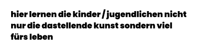 hier lernen die kinder / jugendlichen nicht  nur die dastellende kunst sondern viel  fürs leben