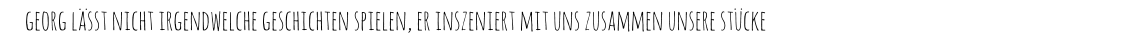 georg lässt nicht irgendwelche geschichten spielen, er inszeniert mit uns zusammen unsere stücke